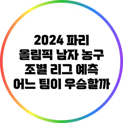 2024 파리 올림픽 남자 농구 조별 리그 예측: 어느 팀이 우승할까?