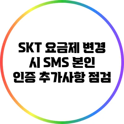 SKT 요금제 변경 시 SMS 본인 인증 추가사항 점검