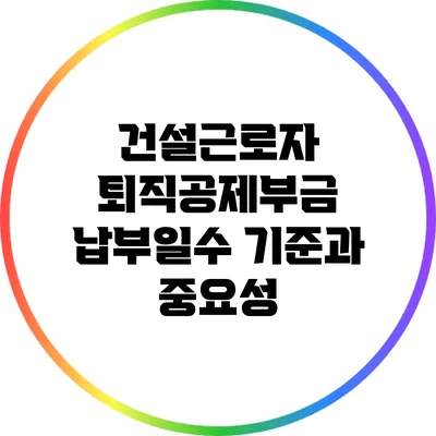 건설근로자 퇴직공제부금 납부일수 기준과 중요성