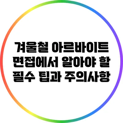 겨울철 아르바이트 면접에서 알아야 할 필수 팁과 주의사항