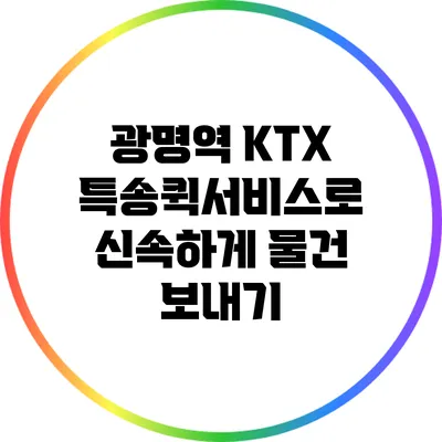 광명역 KTX 특송퀵서비스로 신속하게 물건 보내기