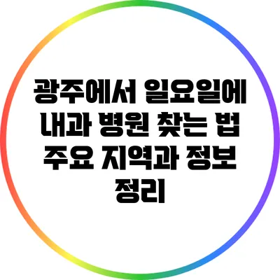 광주에서 일요일에 내과 병원 찾는 법: 주요 지역과 정보 정리