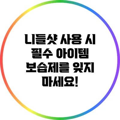 니들샷 사용 시 필수 아이템: 보습제를 잊지 마세요!