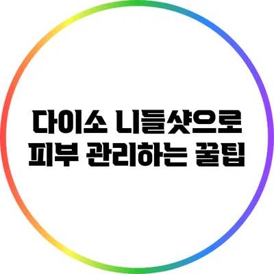 다이소 니들샷으로 피부 관리하는 꿀팁