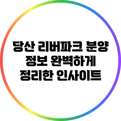 당산 리버파크 분양 정보: 완벽하게 정리한 인사이트