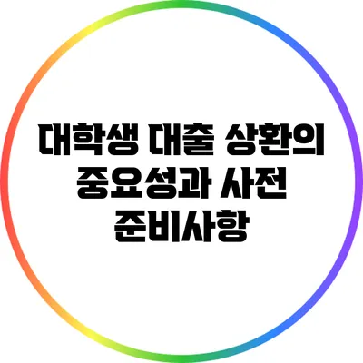 대학생 대출 상환의 중요성과 사전 준비사항