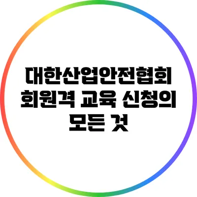 대한산업안전협회 회원격 교육 신청의 모든 것