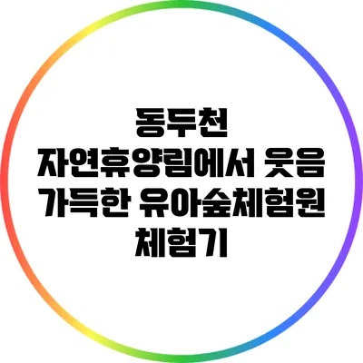 동두천 자연휴양림에서 웃음 가득한 유아숲체험원 체험기