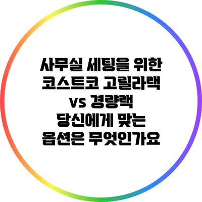 사무실 세팅을 위한 코스트코 고릴라랙 vs 경량랙: 당신에게 맞는 옵션은 무엇인가요?