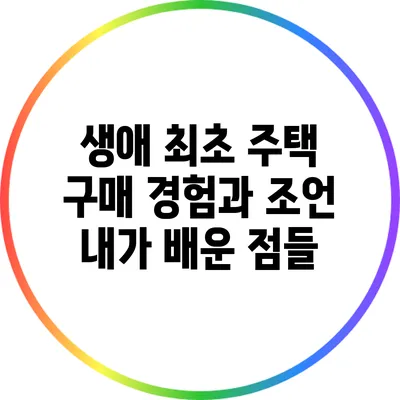 생애 최초 주택 구매 경험과 조언: 내가 배운 점들