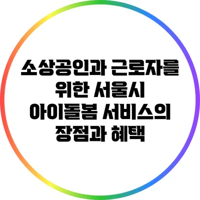 소상공인과 근로자를 위한 서울시 아이돌봄 서비스의 장점과 혜택