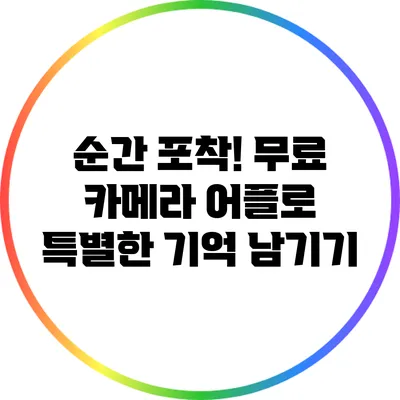 순간 포착! 무료 카메라 어플로 특별한 기억 남기기