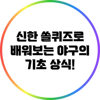 신한 쏠퀴즈로 배워보는 야구의 기초 상식!
