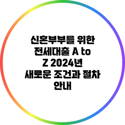신혼부부를 위한 전세대출 A to Z: 2024년 새로운 조건과 절차 안내