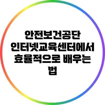 안전보건공단 인터넷교육센터에서 효율적으로 배우는 법