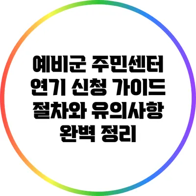 예비군 주민센터 연기 신청 가이드: 절차와 유의사항 완벽 정리