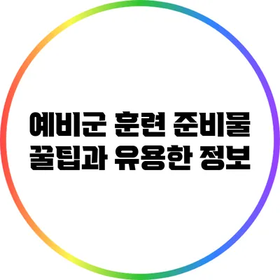 예비군 훈련 준비물 꿀팁과 유용한 정보