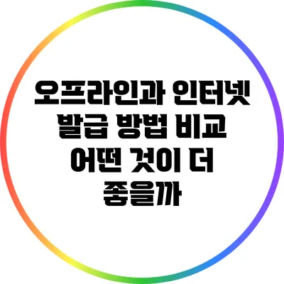 오프라인과 인터넷 발급 방법 비교: 어떤 것이 더 좋을까?