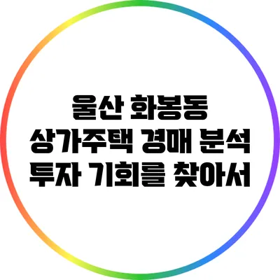 울산 화봉동 상가주택 경매 분석: 투자 기회를 찾아서