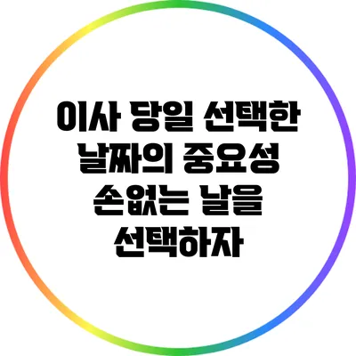 이사 당일 선택한 날짜의 중요성: 손없는 날을 선택하자