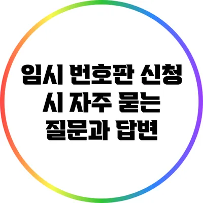 임시 번호판 신청 시 자주 묻는 질문과 답변