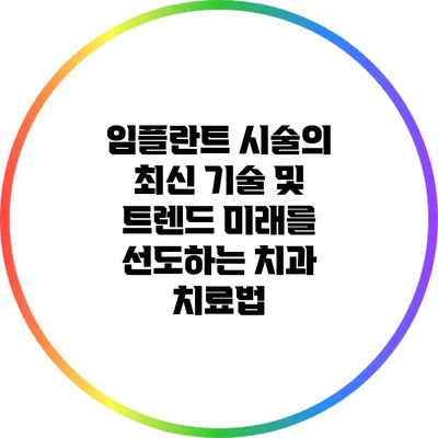 임플란트 시술의 최신 기술 및 트렌드: 미래를 선도하는 치과 치료법