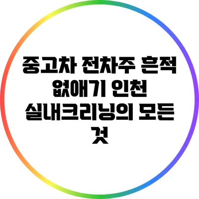 중고차 전차주 흔적 없애기: 인천 실내크리닝의 모든 것