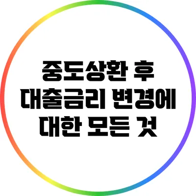 중도상환 후 대출금리 변경에 대한 모든 것