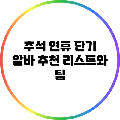 추석 연휴 단기 알바 추천 리스트와 팁
