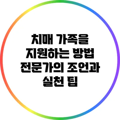 치매 가족을 지원하는 방법: 전문가의 조언과 실천 팁