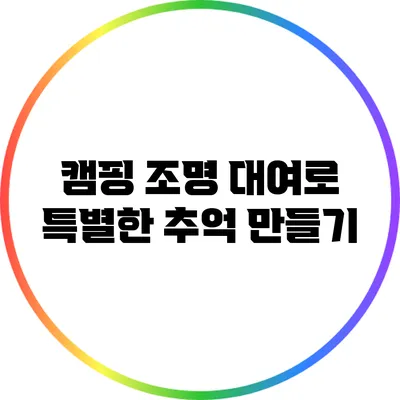 캠핑 조명 대여로 특별한 추억 만들기
