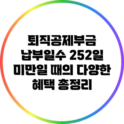 퇴직공제부금 납부일수 252일 미만일 때의 다양한 혜택 총정리