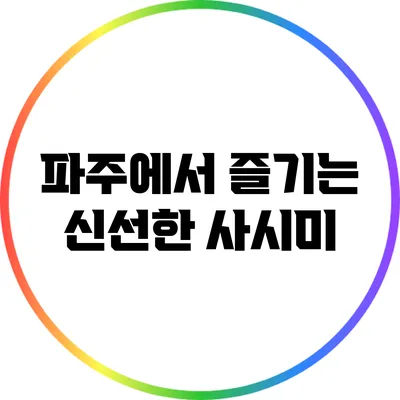 파주에서 즐기는 신선한 사시미