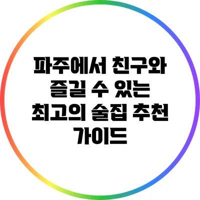 파주에서 친구와 즐길 수 있는 최고의 술집 추천 가이드
