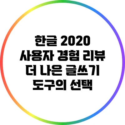 한글 2020 사용자 경험 리뷰: 더 나은 글쓰기 도구의 선택