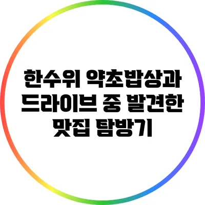 한수위 약초밥상과 드라이브 중 발견한 맛집 탐방기