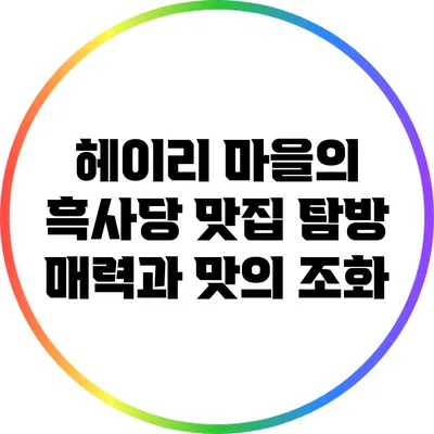 헤이리 마을의 흑사당 맛집 탐방: 매력과 맛의 조화