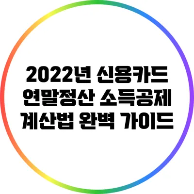2022년 신용카드 연말정산 소득공제 계산법 완벽 가이드