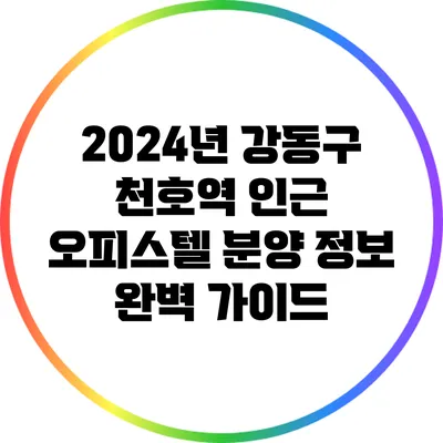 2024년 강동구 천호역 인근 오피스텔 분양 정보 완벽 가이드