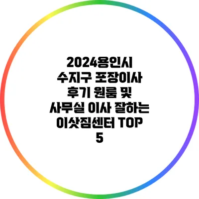 2024용인시 수지구 포장이사 후기: 원룸 및 사무실 이사 잘하는 이삿짐센터 TOP 5