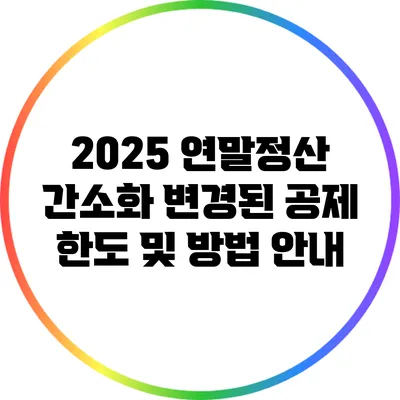 2025 연말정산 간소화: 변경된 공제 한도 및 방법 안내