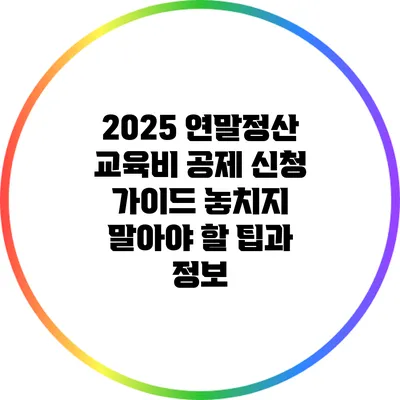 2025 연말정산 교육비 공제 신청 가이드: 놓치지 말아야 할 팁과 정보