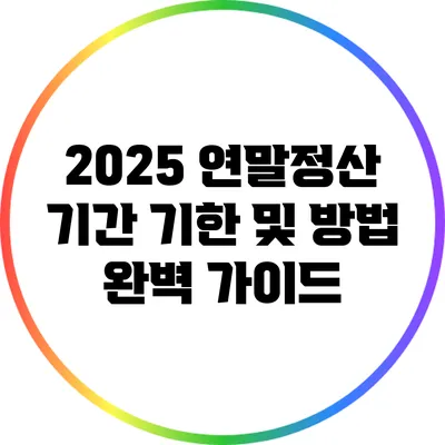 2025 연말정산 기간: 기한 및 방법 완벽 가이드