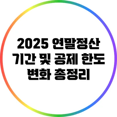 2025 연말정산 기간 및 공제 한도 변화 총정리