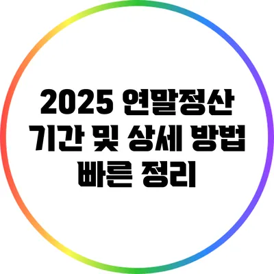 2025 연말정산 기간 및 상세 방법: 빠른 정리