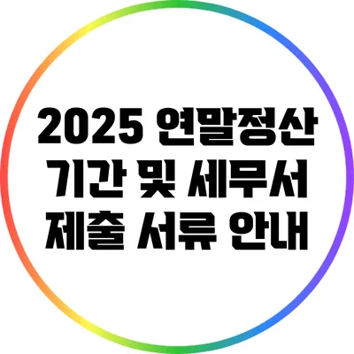 2025 연말정산 기간 및 세무서 제출 서류 안내