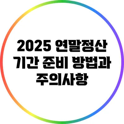 2025 연말정산 기간 준비 방법과 주의사항