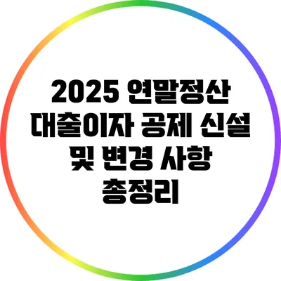 2025 연말정산 대출이자 공제 신설 및 변경 사항 총정리