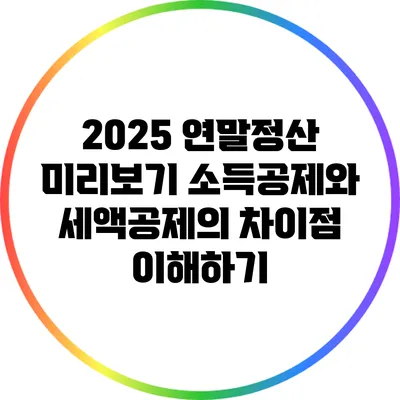 2025 연말정산 미리보기: 소득공제와 세액공제의 차이점 이해하기