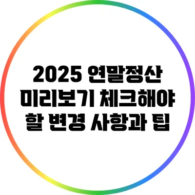 2025 연말정산 미리보기: 체크해야 할 변경 사항과 팁